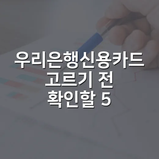 우리은행신용카드 고르기 전 확인할 5가지 숫자 - 요약