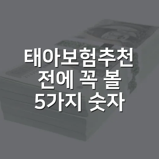 태아보험추천 전에 꼭 볼 5가지 숫자 기준 - 요약