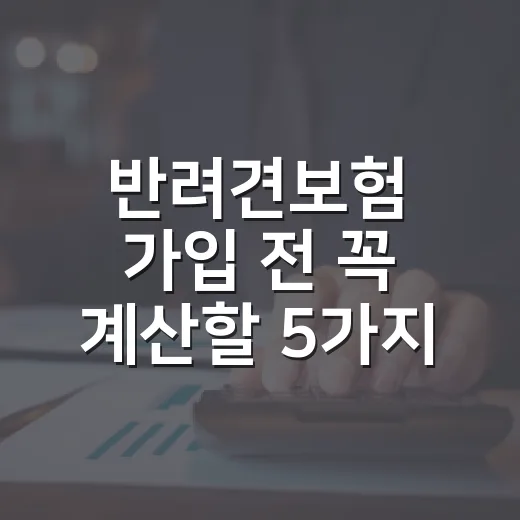 반려견보험 가입 전 꼭 계산할 5가지 숫자 - 요약