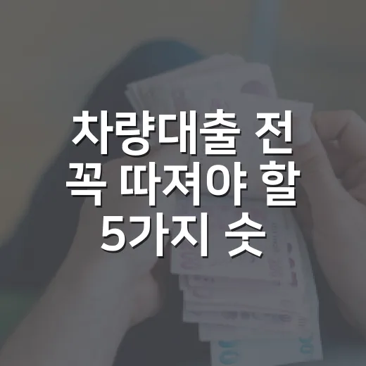 차량대출 전 꼭 따져야 할 5가지 숫자 - 요약