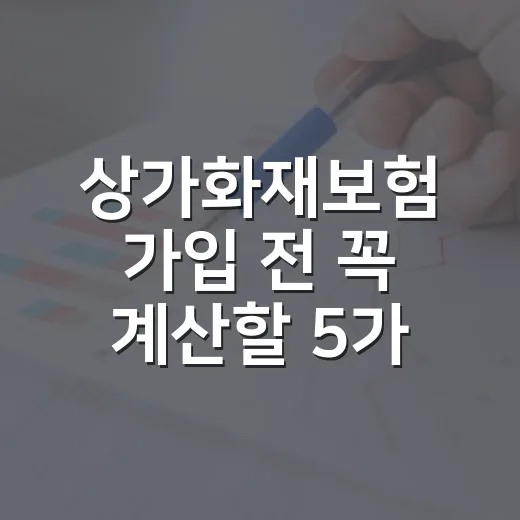 상가화재보험 가입 전 꼭 계산할 5가지 숫자 - 요약