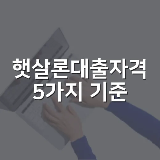 햇살론대출자격 5가지 기준, 신청 전 숫자로 먼저 보는 법 - 요약