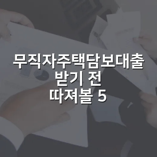 무직자주택담보대출 받기 전 따져볼 5가지 기준 - 요약