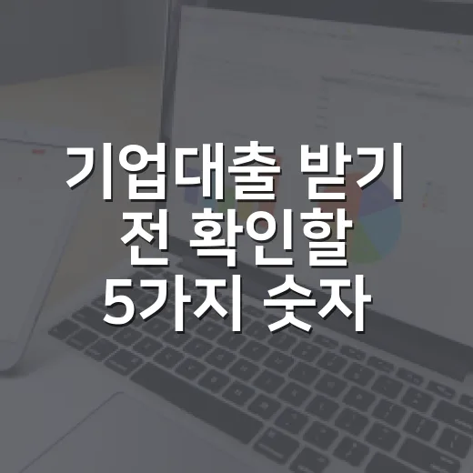 기업대출 받기 전 확인할 5가지 숫자: 금리보다 먼저 볼 조건들 - 요약