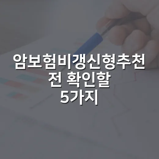 암보험비갱신형추천 전 확인할 5가지 숫자 - 요약