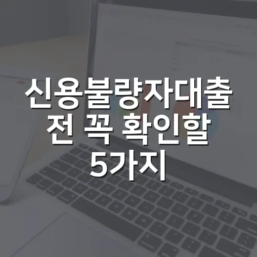 신용불량자대출 전 꼭 확인할 5가지 승인 기준 - 요약