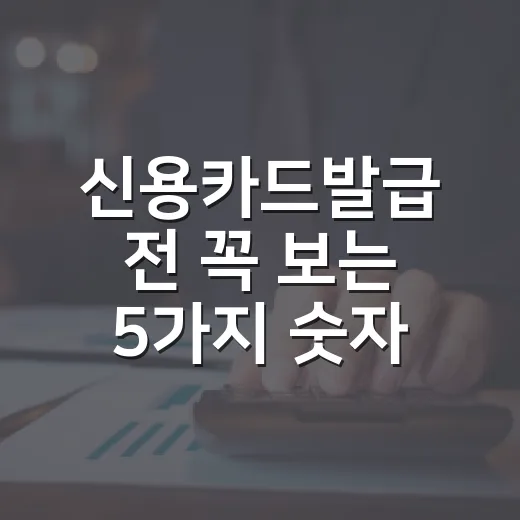 신용카드발급 전 꼭 보는 5가지 숫자와 거절 줄이는 기준 - 요약
