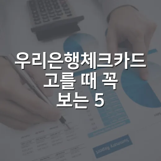 우리은행체크카드 고를 때 꼭 보는 5가지 숫자 - 요약