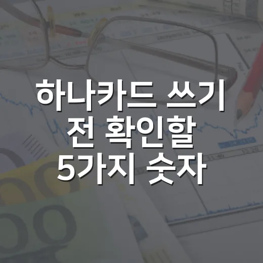 하나카드 쓰기 전 확인할 5가지 숫자, 혜택보다 먼저 봐야 할 것들 - 요약
