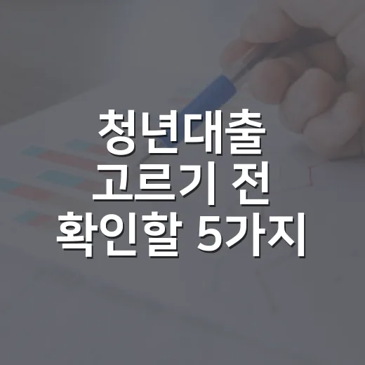 청년대출 고르기 전 확인할 5가지 숫자: 버팀목·월세·햇살론유스 비교 - 요약