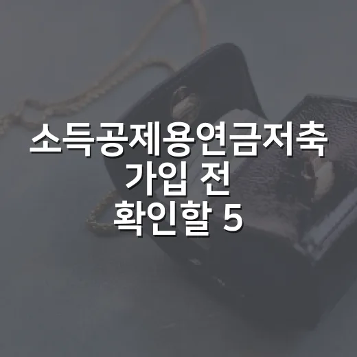 소득공제용연금저축 가입 전 확인할 5가지 숫자 - 요약