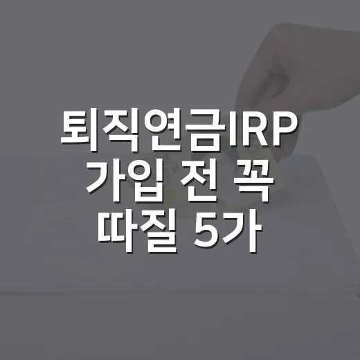 퇴직연금IRP 가입 전 꼭 따질 5가지 숫자 - 요약