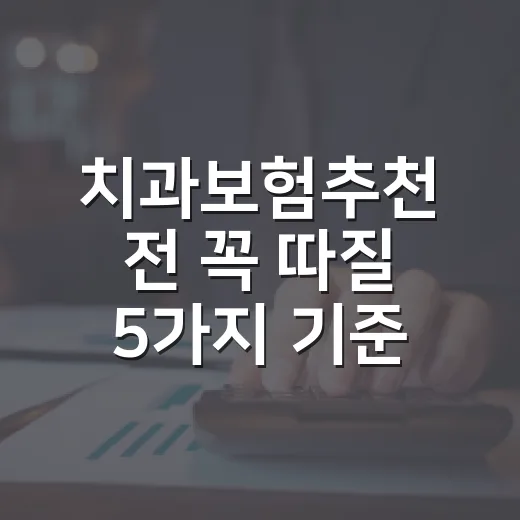 치과보험추천 전 꼭 따질 5가지 기준, 월 3만원보다 중요한 숫자 - 요약