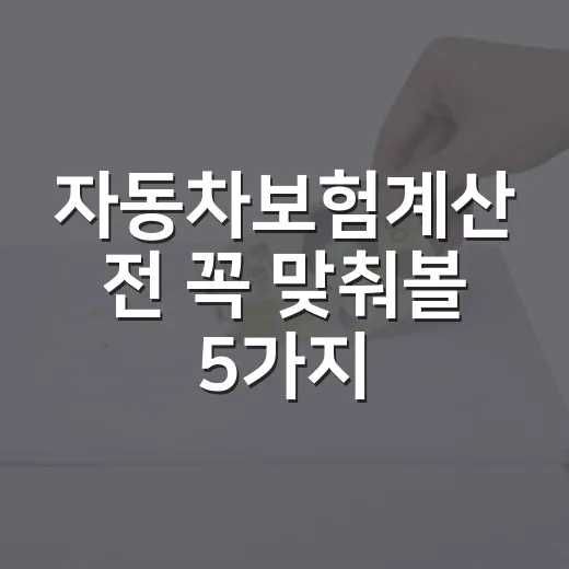 자동차보험계산 전 꼭 맞춰볼 5가지 숫자 - 요약