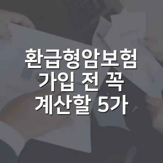 환급형암보험 가입 전 꼭 계산할 5가지 숫자 - 요약