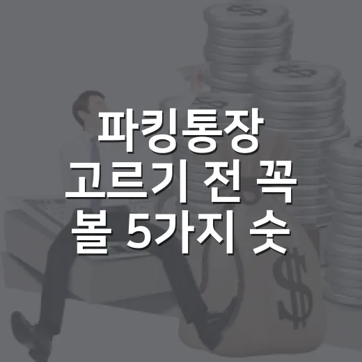 파킹통장 고르기 전 꼭 볼 5가지 숫자 - 요약
