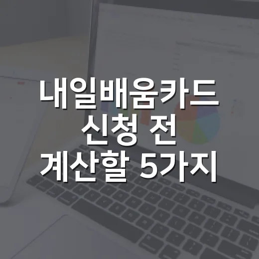 내일배움카드 신청 전 계산할 5가지: 300만원 지원을 제대로 쓰는 법 - 요약