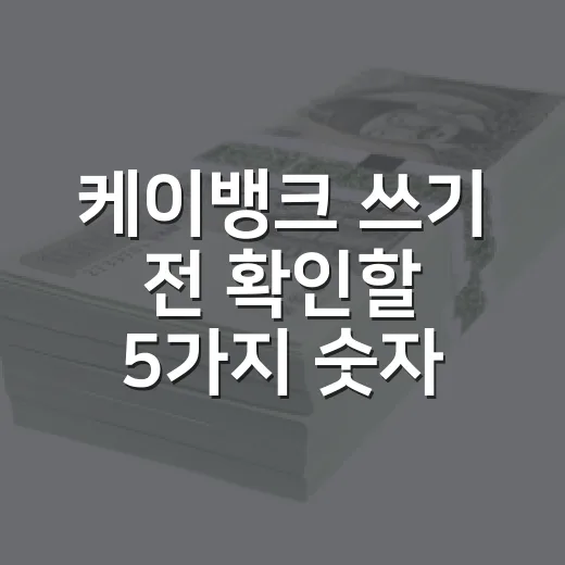 케이뱅크 쓰기 전 확인할 5가지 숫자 기준 - 요약