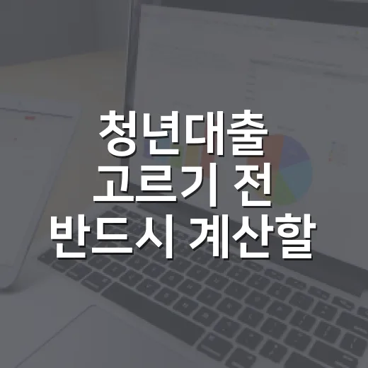 청년대출 고르기 전 반드시 계산할 5가지 숫자 - 요약