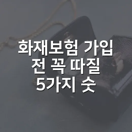 화재보험 가입 전 꼭 따질 5가지 숫자: 집·상가 손해 줄이는 기준 - 요약