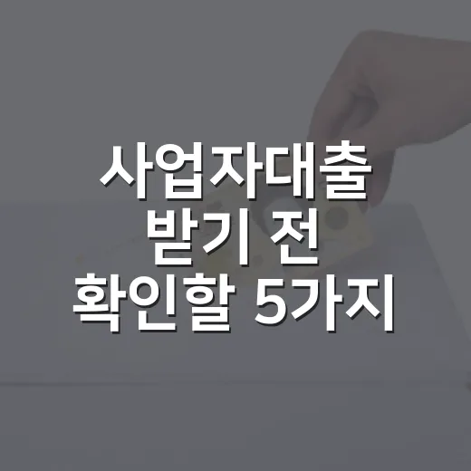 사업자대출 받기 전 확인할 5가지 숫자 - 요약