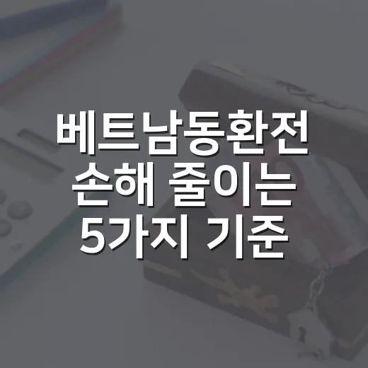 베트남동환전 손해 줄이는 5가지 기준: 100만원 바꾸기 전 볼 숫자 - 요약