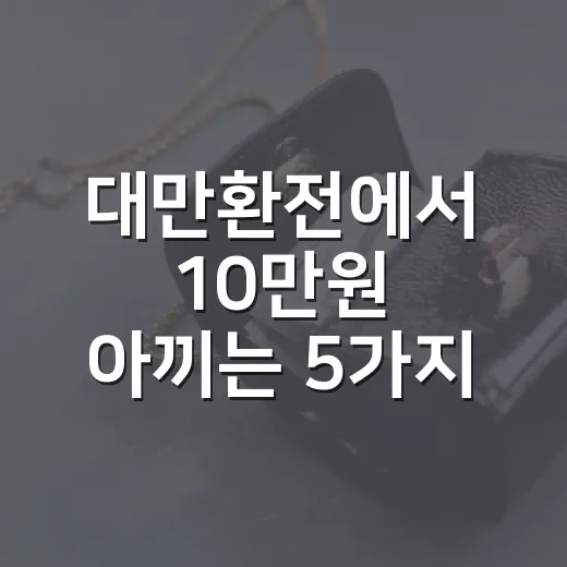 대만환전에서 10만원 아끼는 5가지 기준 - 요약