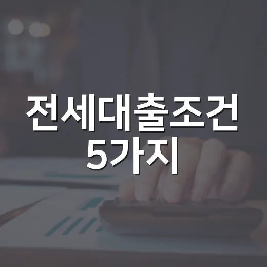 전세대출조건 5가지, 한도보다 먼저 봐야 할 숫자 - 요약