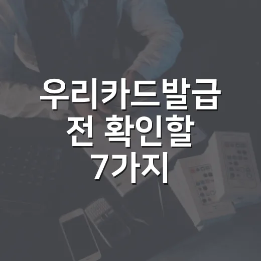 우리카드발급 전 확인할 7가지: 승인보다 한도와 실적이 더 중요합니다 - 요약