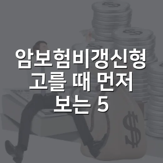 암보험비갱신형 고를 때 먼저 보는 5가지 숫자 - 요약