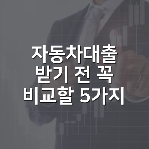 자동차대출 받기 전 꼭 비교할 5가지 숫자 - 요약
