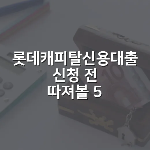 롯데캐피탈신용대출 신청 전 따져볼 5가지 숫자 - 요약
