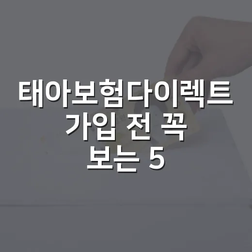 태아보험다이렉트 가입 전 꼭 보는 5가지 숫자 기준 - 요약