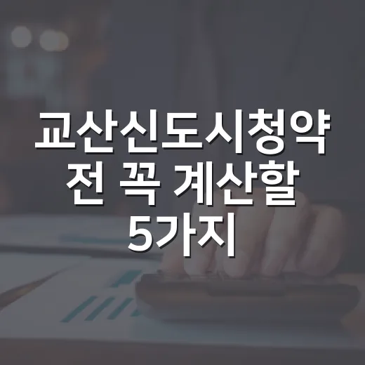 교산신도시청약 전 꼭 계산할 5가지 숫자 - 요약