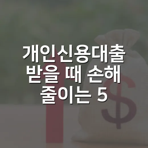 개인신용대출 받을 때 손해 줄이는 5가지 숫자 기준 - 요약