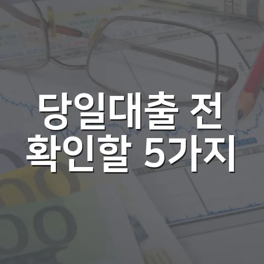 당일대출 전 확인할 5가지: 100만원 급할 때 손해 줄이는 순서 - 요약
