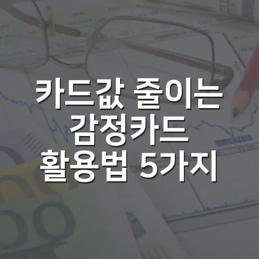 카드값 줄이는 감정카드 활용법 5가지 - 요약
