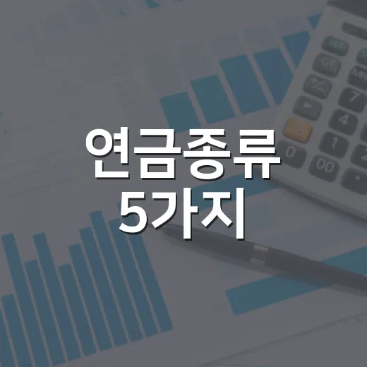 연금종류 5가지, 국민연금부터 IRP까지 헷갈리지 않는 기준 - 요약