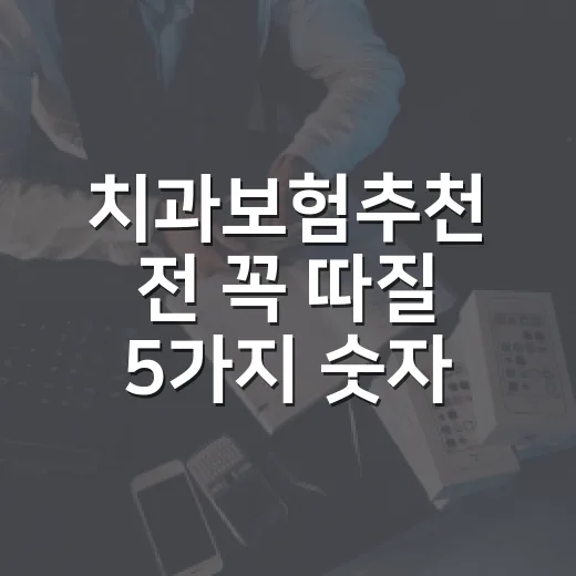 치과보험추천 전 꼭 따질 5가지 숫자 기준 - 요약