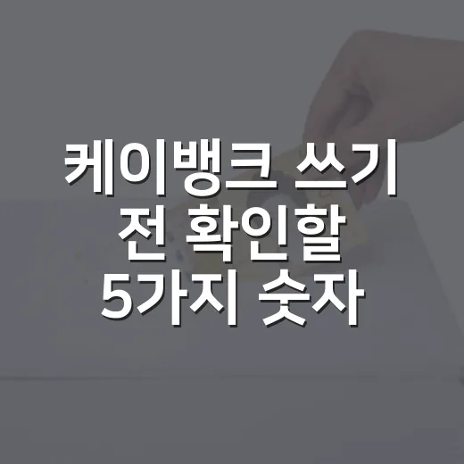 케이뱅크 쓰기 전 확인할 5가지 숫자: 예금·대출 실속 기준 - 요약