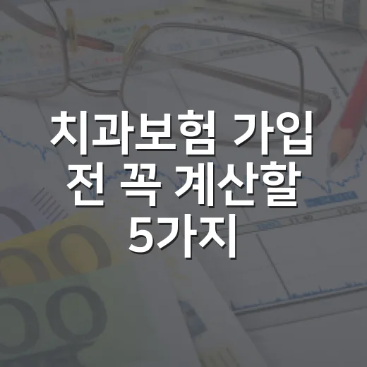 치과보험 가입 전 꼭 계산할 5가지 숫자 - 요약