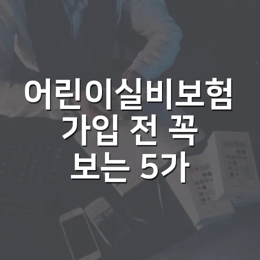 어린이실비보험 가입 전 꼭 보는 5가지 숫자 - 요약