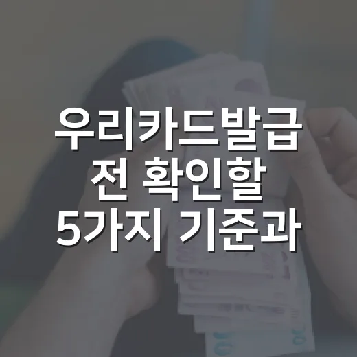우리카드발급 전 확인할 5가지 기준과 거절 줄이는 방법 - 요약