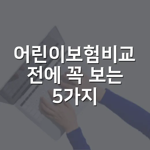 어린이보험비교 전에 꼭 보는 5가지 숫자 기준 - 요약