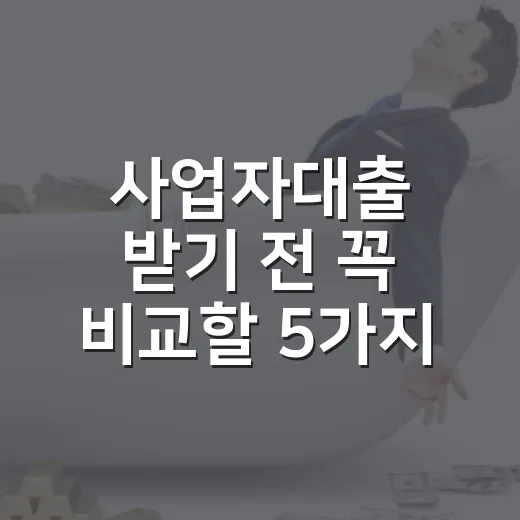 사업자대출 받기 전 꼭 비교할 5가지 숫자 - 요약