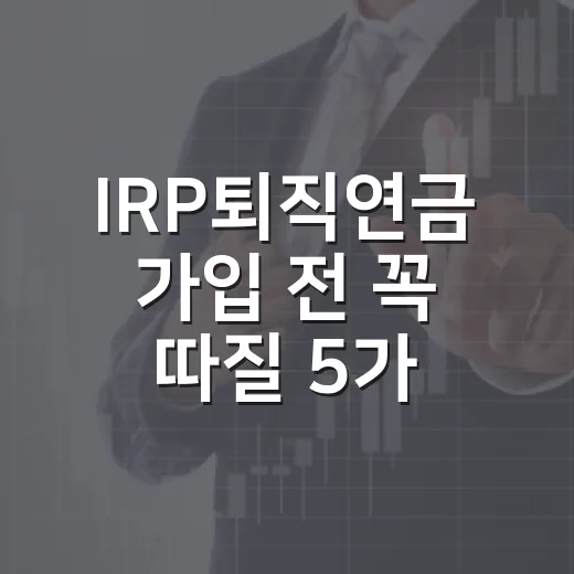 IRP퇴직연금 가입 전 꼭 따질 5가지 숫자 - 요약