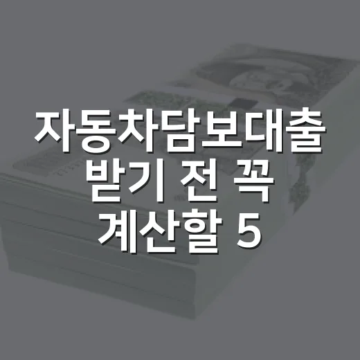 자동차담보대출 받기 전 꼭 계산할 5가지 숫자 - 요약