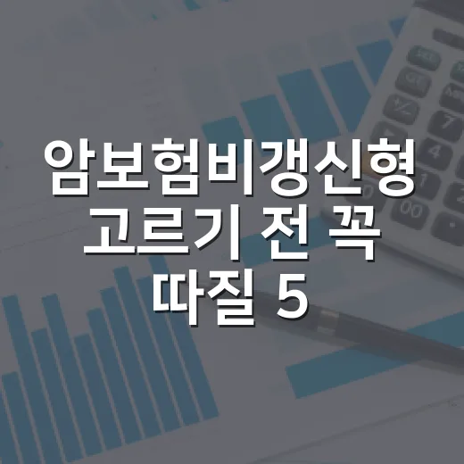 암보험비갱신형 고르기 전 꼭 따질 5가지 숫자 - 요약