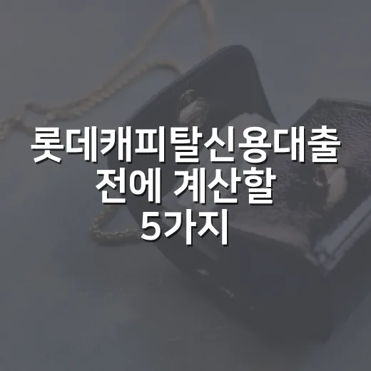 롯데캐피탈신용대출 전에 계산할 5가지 숫자 - 요약