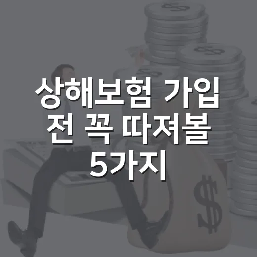 상해보험 가입 전 꼭 따져볼 5가지 기준 - 요약